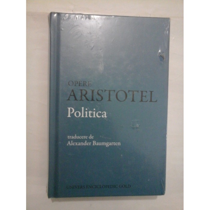 OPERE ARISTOTEL POLITICA - TRADUCERE DE ALEXANDER BAUMGARTEN OPERE ARISTOTEL POLITICA - TRADUCERE DE ALEXANDER BAUMGARTEN